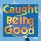 You've Been Caught Doing Good