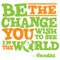 Be The Change You Wish To See In The World