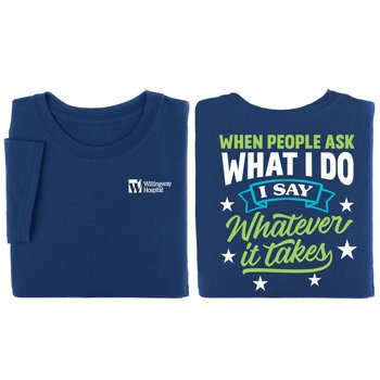 When People Ask What I Do, I Say Whatever It Takes Positive Unisex 2-Sided T-Shirt - Silkscreened Personalization Available from Positive Promotions